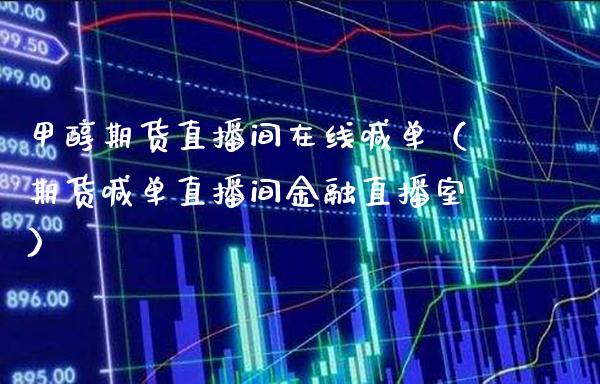 甲醇期货直播间在线喊单（期货喊单直播间金融直播室）_https://www.boyangwujin.com_道指期货_第1张