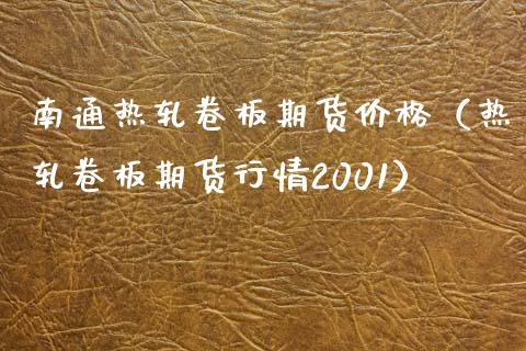 南通热轧卷板期货价格（热轧卷板期货行情2001）