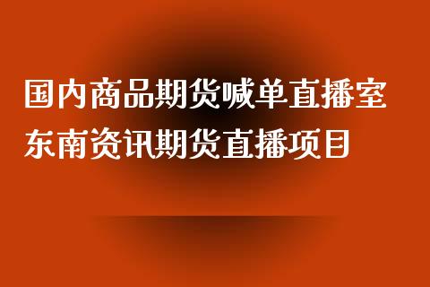 国内商品期货喊单直播室 东南资讯期货直播项目