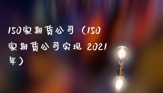 150家期货公司（150家期货公司实现 2021年）