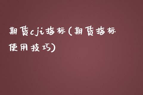 期货cji指标(期货指标使用技巧)_https://www.boyangwujin.com_期货直播间_第1张