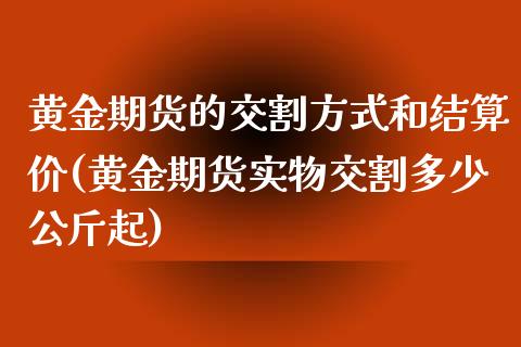 黄金期货的交割方式和结算价(黄金期货实物交割多少公斤起)_https://www.boyangwujin.com_黄金直播间_第1张