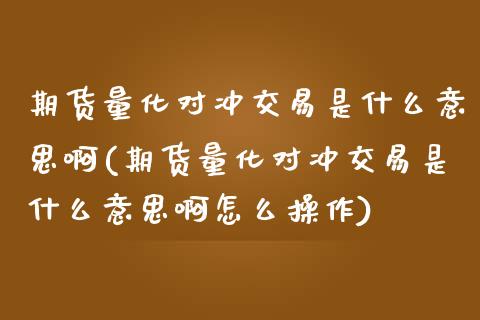 期货量化对冲交易是什么意思啊(期货量化对冲交易是什么意思啊怎么操作)