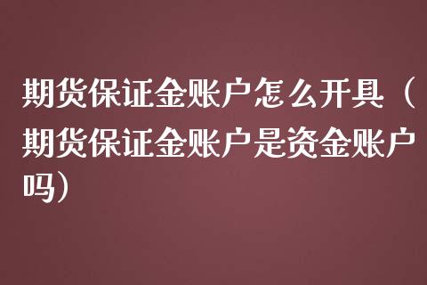 期货保证金账户怎么开具（期货保证金账户是资金账户吗）