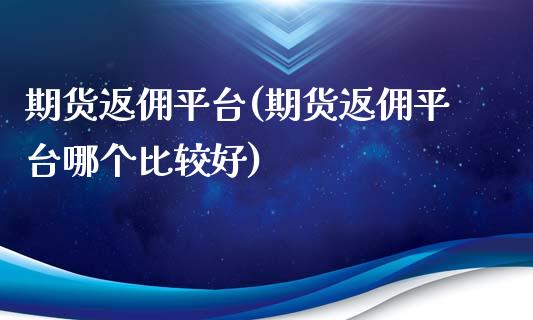 期货返佣平台(期货返佣平台哪个比较好)_https://www.boyangwujin.com_期货直播间_第1张