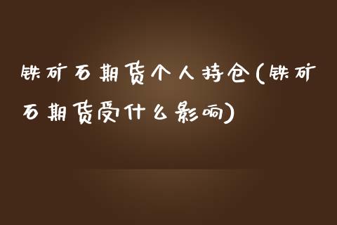 铁矿石期货个人持仓(铁矿石期货受什么影响)_https://www.boyangwujin.com_白银期货_第1张