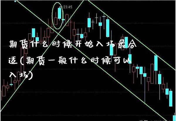 期货什么时候开始入场最合适(期货一般什么时候可以入场)_https://www.boyangwujin.com_期货直播间_第1张