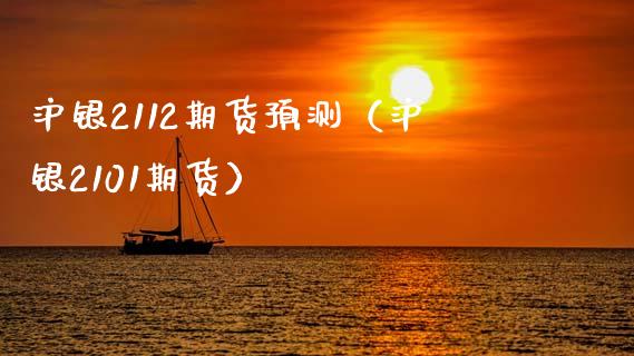 沪银2112期货预测（沪银2101期货）_https://www.boyangwujin.com_期货直播间_第1张