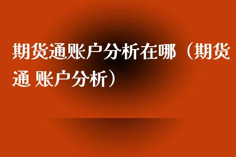 期货通账户分析在哪（期货通 账户分析）_https://www.boyangwujin.com_原油期货_第1张