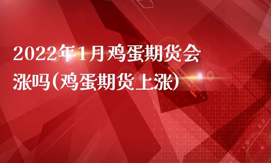 2022年1月鸡蛋期货会涨吗(鸡蛋期货上涨)