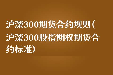 沪深300期货合约规则(沪深300股指期权期货合约标准)