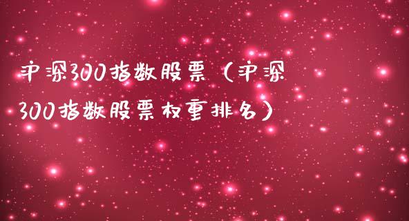 沪深300指数股票（沪深300指数股票权重排名）