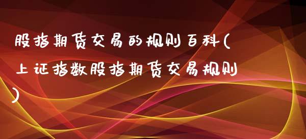 股指期货交易的规则百科(上证指数股指期货交易规则)