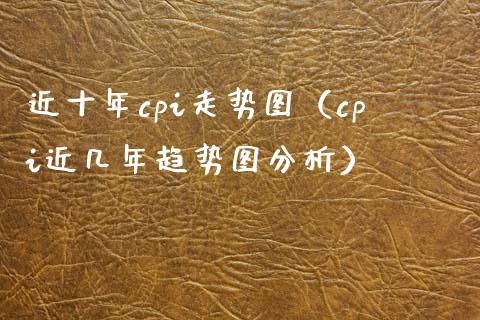 近十年cpi走势图（cpi近几年趋势图分析）