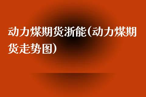 动力煤期货浙能(动力煤期货走势图)_https://www.boyangwujin.com_恒指期货_第1张