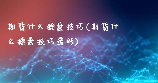 期货什么操盘技巧(期货什么操盘技巧最好)_https://www.boyangwujin.com_期货直播间_第1张