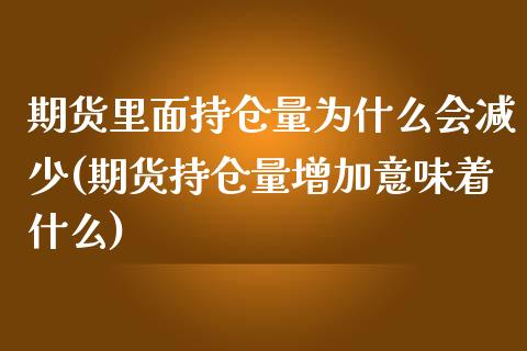 期货里面持仓量为什么会减少(期货持仓量增加意味着什么)_https://www.boyangwujin.com_白银期货_第1张