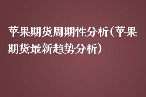 苹果期货周期性分析(苹果期货最新趋势分析)