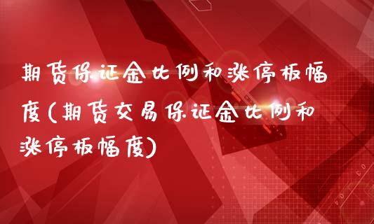 期货保证金比例和涨停板幅度(期货交易保证金比例和涨停板幅度)_https://www.boyangwujin.com_恒指直播间_第1张