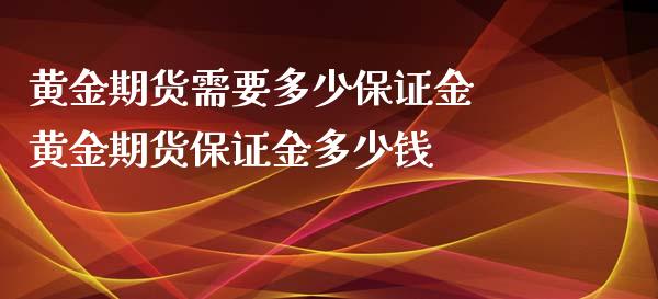 黄金期货需要多少保证金 黄金期货保证金多少钱