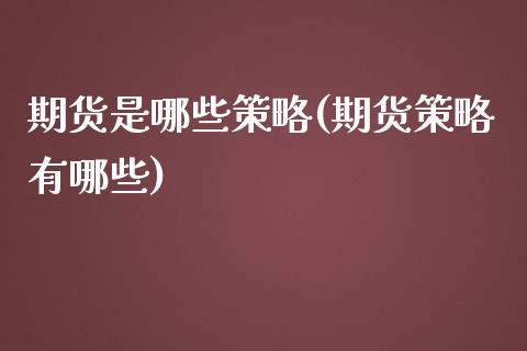 期货是哪些策略(期货策略有哪些)_https://www.boyangwujin.com_期货直播间_第1张