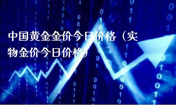 中国黄金金价今日价格（实物金价今日价格）