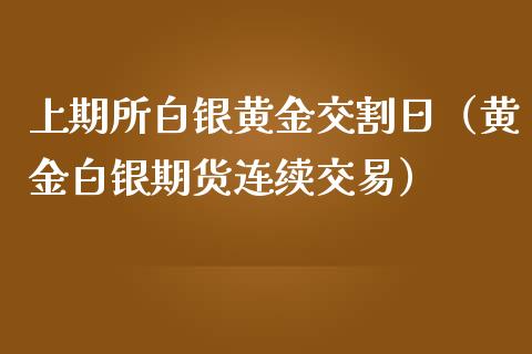 上期所白银黄金交割日（黄金白银期货连续交易）_https://www.boyangwujin.com_期货直播间_第1张