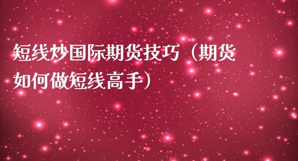 短线炒国际期货技巧（期货如何做短线高手）