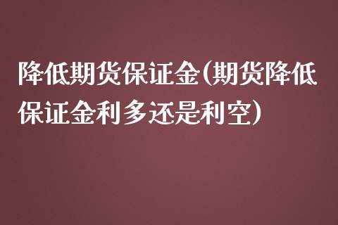 降低期货保证金(期货降低保证金利多还是利空)_https://www.boyangwujin.com_期货直播间_第1张