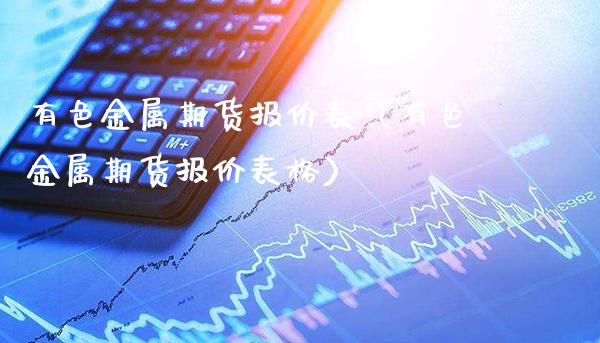 有色金属期货报价表（有色金属期货报价表格）_https://www.boyangwujin.com_期货直播间_第1张