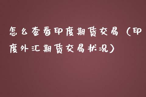 怎么查看印度期货交易（印度外汇期货交易状况）