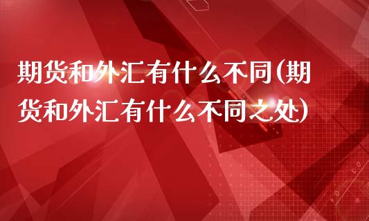 期货和外汇有什么不同(期货和外汇有什么不同之处)