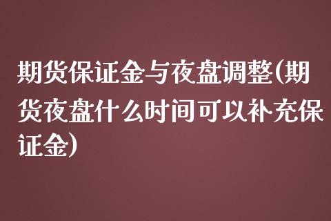 期货保证金与夜盘调整(期货夜盘什么时间可以补充保证金)