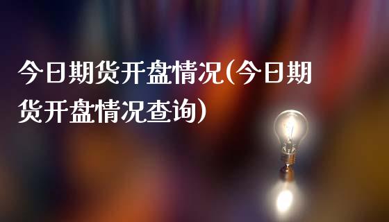 今日期货开盘情况(今日期货开盘情况查询)_https://www.boyangwujin.com_期货直播间_第1张