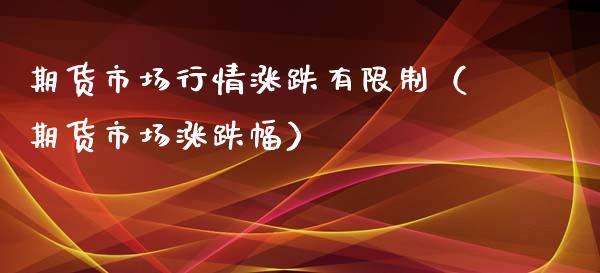 期货市场行情涨跌有限制（期货市场涨跌幅）_https://www.boyangwujin.com_期货直播间_第1张