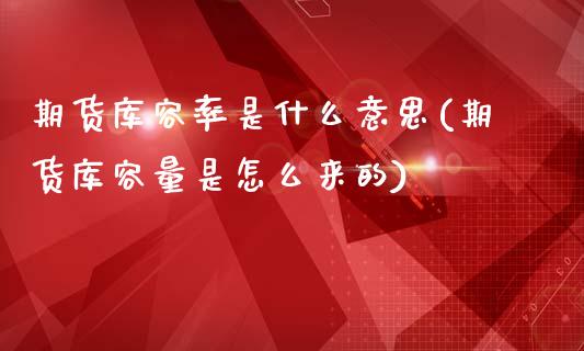 期货库容率是什么意思(期货库容量是怎么来的)_https://www.boyangwujin.com_白银期货_第1张