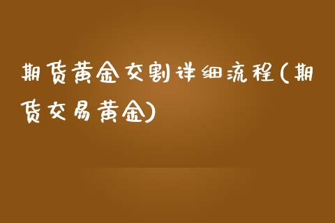 期货黄金交割详细流程(期货交易黄金)