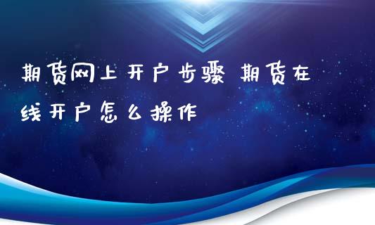 期货网上开户步骤 期货在线开户怎么操作