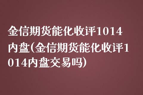 金信期货能化收评1014内盘(金信期货能化收评1014内盘交易吗)