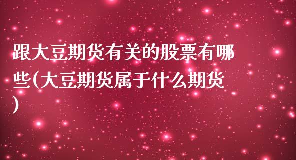 跟大豆期货有关的股票有哪些(大豆期货属于什么期货)_https://www.boyangwujin.com_黄金直播间_第1张