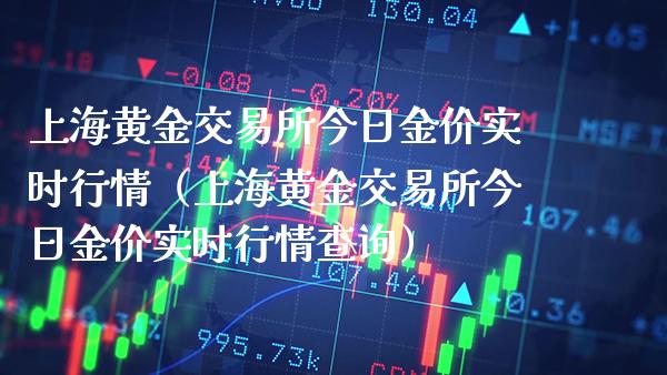 上海黄金交易所今日金价实时行情（上海黄金交易所今日金价实时行情查询）