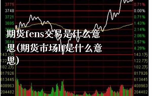 期货fens交易是什么意思(期货市场lf是什么意思)