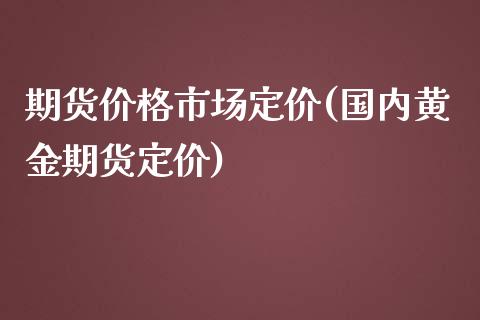 期货价格市场定价(国内黄金期货定价)