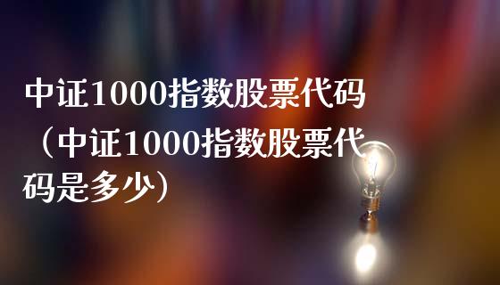 中证1000指数股票代码（中证1000指数股票代码是多少）