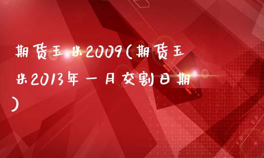 期货玉米2009(期货玉米2013年一月交割日期)