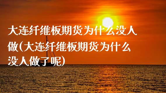 大连纤维板期货为什么没人做(大连纤维板期货为什么没人做了呢)_https://www.boyangwujin.com_期货直播间_第1张