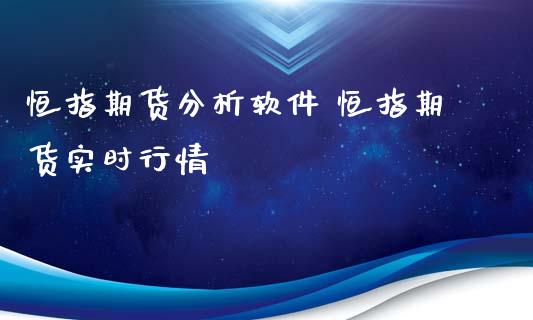 恒指期货分析软件 恒指期货实时行情_https://www.boyangwujin.com_期货直播间_第1张