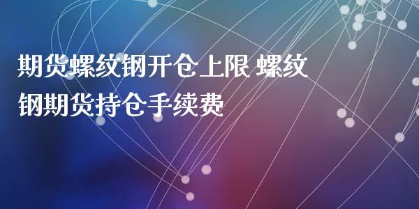 期货螺纹钢开仓上限 螺纹钢期货持仓手续费