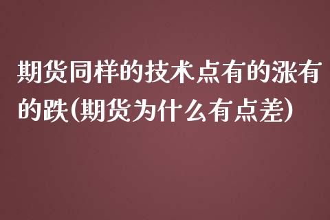 期货同样的技术点有的涨有的跌(期货为什么有点差)