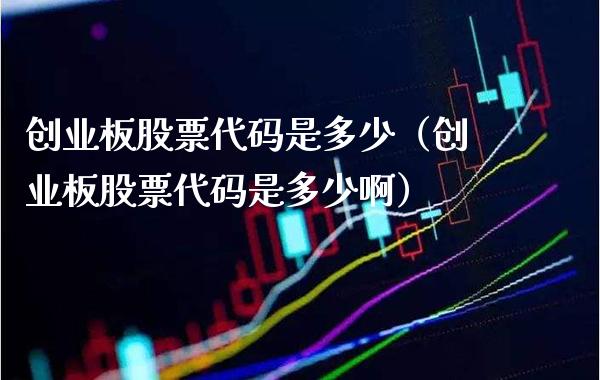 创业板股票代码是多少（创业板股票代码是多少啊）